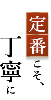 定番こそ、丁寧に