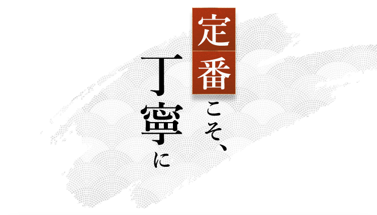 定番こそ、丁寧に